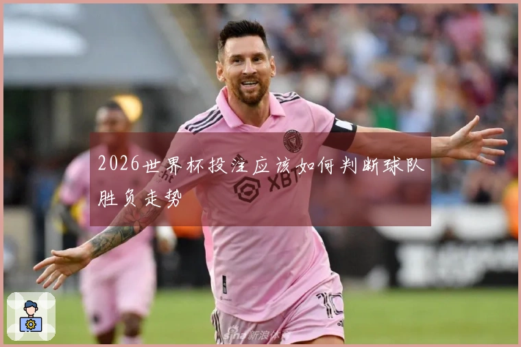 2026世界杯投注应该如何判断球队胜负走势