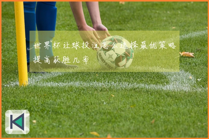 世界杯让球投注怎么选择最优策略提高获胜几率