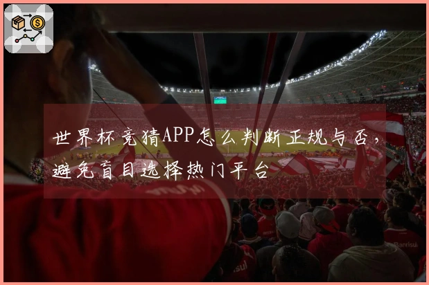 世界杯竞猜APP怎么判断正规与否，避免盲目选择热门平台