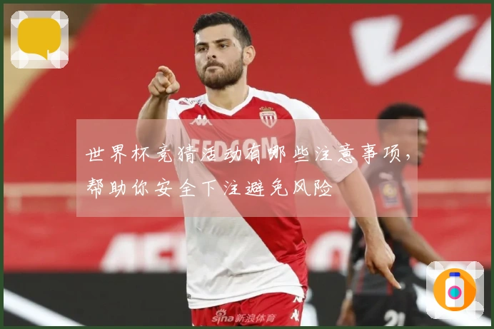 世界杯竞猜活动有哪些注意事项，帮助你安全下注避免风险