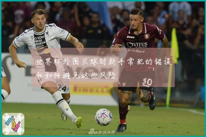 世界杯外围买球时新手常犯的错误和如何避免这些风险