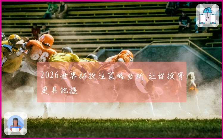 2026世界杯投注策略分析 让你投资更具把握