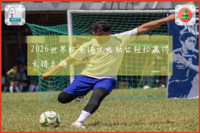 2026世界杯竞猜攻略助你轻松赢得竞猜乐趣